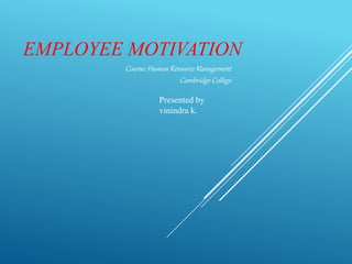 EMPLOYEE MOTIVATION
Presented by
vinindra k.
Course: Human Resource Management
Cambridge College
 
