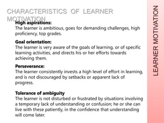 LEARNERMOTIVATION
CHARACTERISTICS OF LEARNER
MOTIVATIONHigh aspirations:
The learner is ambitious, goes for demanding chal...