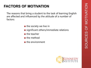 SOURCESOFMOTIVATION
FACTORS OF MOTIVATION
The reasons that bring a student to the task of learning English
are affected an...