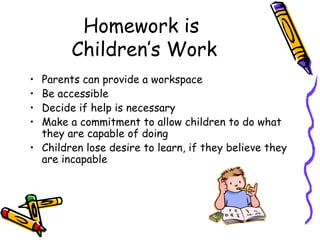 Homework is  Children’s Work <ul><li>Parents can provide a workspace </li></ul><ul><li>Be accessible </li></ul><ul><li>Dec...