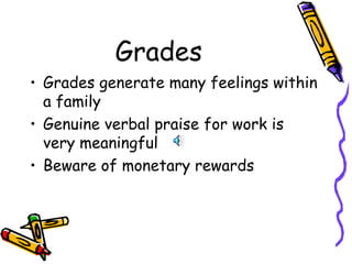 Grades <ul><li>Grades generate many feelings within a family </li></ul><ul><li>Genuine verbal praise for work is very mean...