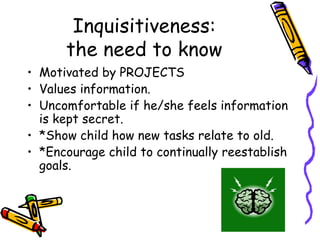 Inquisitiveness: the need to know <ul><li>Motivated by PROJECTS </li></ul><ul><li>Values information. </li></ul><ul><li>Un...