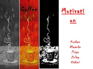Coffee Motivati
on
Kushan
Niwanka
Priya
Zulay
Vishmi
 