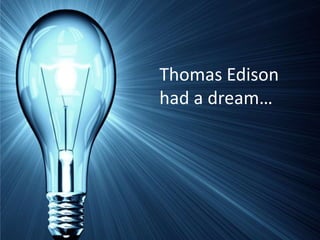 Thomas Edison
had a dream…
 