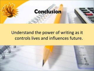 Conclusion


Understand the power of writing as it
 controls lives and influences future.
 