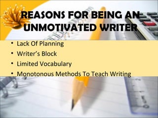 REASONS FOR BEING AN
     UNMOTIVATED WRITER
•   Lack Of Planning
•   Writer’s Block
•   Limited Vocabulary
•   Monotonous Methods To Teach Writing
 