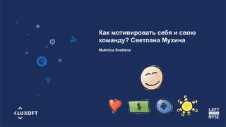 www.luxoft.com
Как мотивировать себя и свою
команду? Светлана Мухина
Mukhina Svetlana
 
