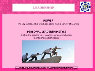 POWER
The key to leadership which can come from a variety of sources
LEADERSHIP
PERSONAL LEADERSHIP STYLE
that is, the specific ways in which a manager chooses
to influence other people
 