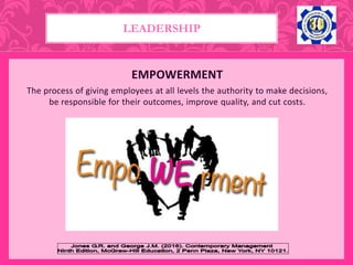 EMPOWERMENT
The process of giving employees at all levels the authority to make decisions,
be responsible for their outcomes, improve quality, and cut costs.
LEADERSHIP
 