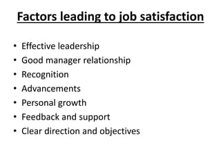 Factors leading to job satisfaction
• Effective leadership
• Good manager relationship
• Recognition
• Advancements
• Personal growth
• Feedback and support
• Clear direction and objectives
 