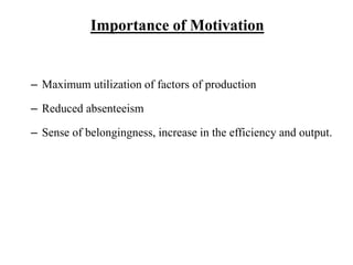 Importance of Motivation
– Maximum utilization of factors of production
– Reduced absenteeism
– Sense of belongingness, increase in the efficiency and output.
 