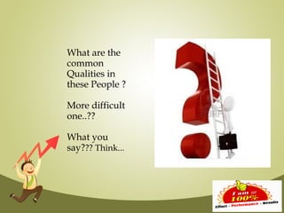 What are the
common
Qualities in
these People ?

More difficult
one..??

What you
say??? Think...
 
