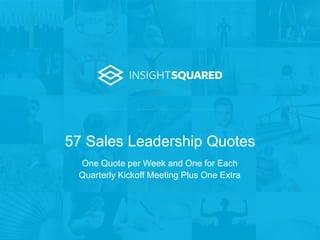 57 Sales Leadership Quotes
One Quote per Week and One for Each
Quarterly Kickoff Meeting Plus One Extra
 