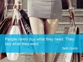 People rarely buy what they need. They
buy what they want.
Seth Godin
 