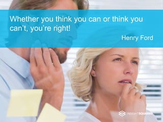 Whether you think you can or think you
can’t, you’re right!
Henry Ford
 