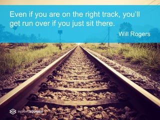 Even if you are on the right track, you’ll
get run over if you just sit there.
Will Rogers
 