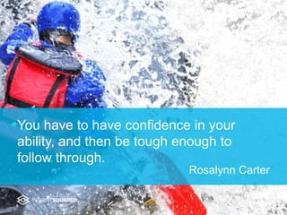 You have to have confidence in your
ability, and then be tough enough to
follow through.
Rosalynn Carter
 