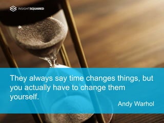 They always say time changes things, but
you actually have to change them
yourself.
Andy Warhol
 