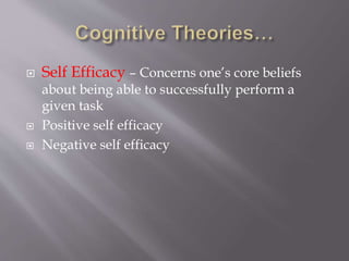  Self Efficacy – Concerns one’s core beliefs
about being able to successfully perform a
given task
 Positive self efficacy
 Negative self efficacy
 