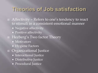  Affectivity – Refers to one’s tendency to react
to stimuli in a consistent emotional manner
 Negative affectivity
 Positive affectivity
 Hezberg’s Two factor Theory
 Motivators
 Hygiene Factors
 Organizational Justice
 Interactional Justice
 Distributive Justice
 Procedural Justice
 
