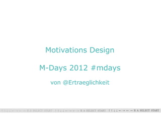 Motivations Design

M-Days 2012 #mdays
  von @Ertraeglichkeit
 