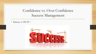 Confidence vs. Over Confidence
Success Management
• Balance is MUST !
 