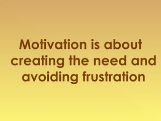 Motivation is about creating the need and avoiding frustration 