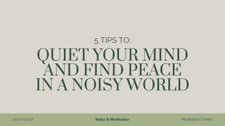 QUIET YOUR MIND
AND FIND PEACE
IN A NOISY WORLD
5 TIPS TO:
Relax & Meditation Meditation Center
2022/10/27
 