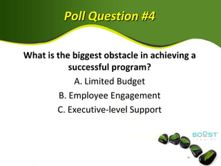 Poll Question #4

What is the biggest obstacle in achieving a
            successful program?
             A. Limited Budget
         B. Employee Engagement
        C. Executive-level Support
 