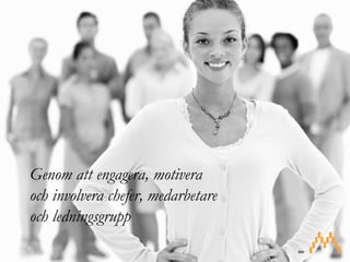 Genom att engagera, motivera och involvera chefer, medarbetare och ledningsgrupp