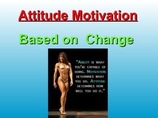 Attitude MotivationAttitude Motivation
Based on ChangeBased on Change
 