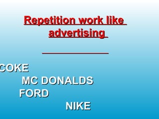 Repetition work likeRepetition work like
advertisingadvertising
COKECOKE
MC DONALDSMC DONALDS
FORDFORD
NIKENIKE
 