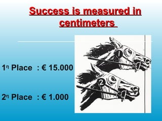 Success is measured inSuccess is measured in
centimeterscentimeters
1η
Place : € 15.000
2η
Place : € 1.000
 
