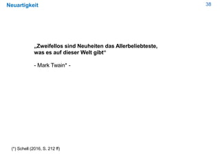 38Neuartigkeit
„Zweifellos sind Neuheiten das Allerbeliebteste,
was es auf dieser Welt gibt“
- Mark Twain* -
(*) Schell (2016, S. 212 ff)
 