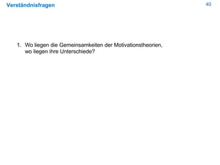 40Verständnisfragen
1. Wo liegen die Gemeinsamkeiten der Motivationstheorien,
wo liegen ihre Unterschiede?
 
