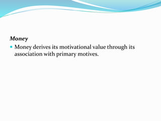 Money
 Money derives its motivational value through its
association with primary motives.

 