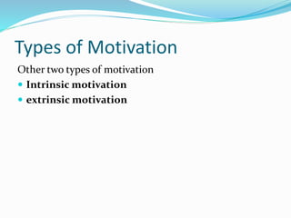 Types of Motivation
Other two types of motivation
 Intrinsic motivation
 extrinsic motivation

 