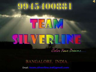 9945400881 TEAM SILVERLINE Color Your Dreams…..…. BANGALORE,  INDIA. Email:team.silverline.ind@gmail.com 