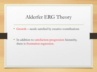 Alderfer ERG Theory
• Growth – needs satisfied by creative contributions
• In addition to satisfaction-progression hierarchy,
there is frustration-regression.
 