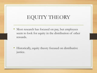 EQUITY THEORY
• Most research has focused on pay, but employees
seem to look for equity in the distribution of other
rewards.
• Historically, equity theory focused on distributive
justice.
 
