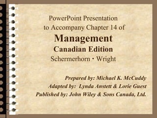 PowerPoint Presentation
to Accompany Chapter 14 of
Management
Canadian Edition
Schermerhorn  Wright
Prepared by: Michael K. McCuddy
Adapted by: Lynda Anstett & Lorie Guest
Published by: John Wiley & Sons Canada, Ltd.
 