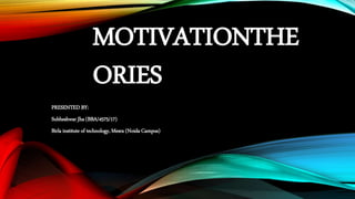 MOTIVATIONTHE
ORIES
PRESENTED BY:
Subheshwar Jha (BBA/4575/17)
Birla institute of technology, Mesra (Noida Campus)
 