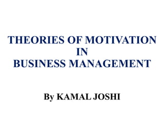 By KAMAL JOSHI
THEORIES OF MOTIVATION
IN
BUSINESS MANAGEMENT
 