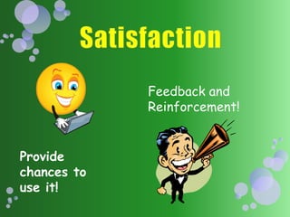 SatisfactionFeedback and Reinforcement!Provide chances to use it!