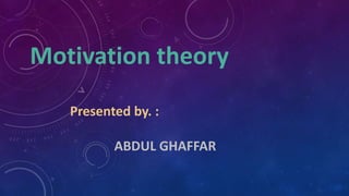 Motivation theory
Presented by. :
ABDUL GHAFFAR
 