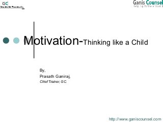 Motivation-Thinking like a Child
By,
Prasath Ganiraj,
Chief Trainer, GC.
http://www.ganiscounsel.com
 