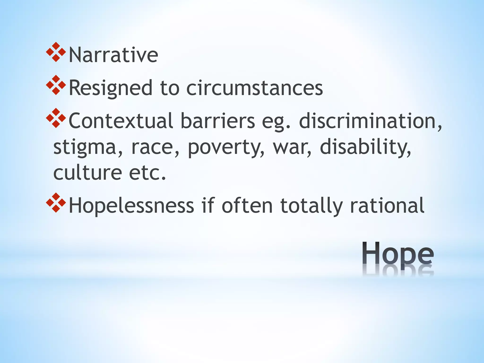 Narrative 
Resigned to circumstances 
Contextual barriers eg. discrimination, 
stigma, race, poverty, war, disability, 
culture etc. 
Hopelessness if often totally rational 
 