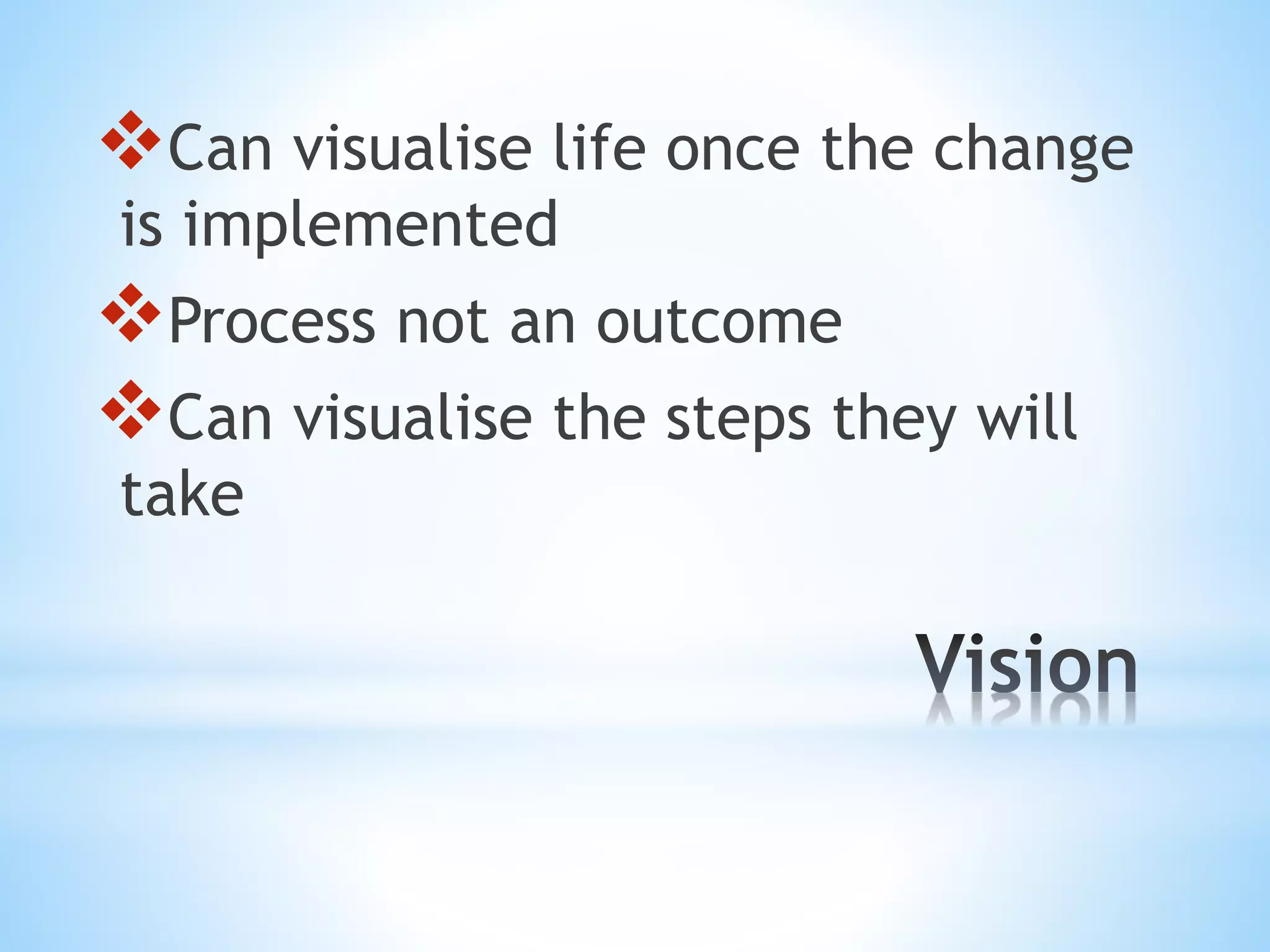 Can visualise life once the change 
is implemented 
Process not an outcome 
Can visualise the steps they will 
take 
 