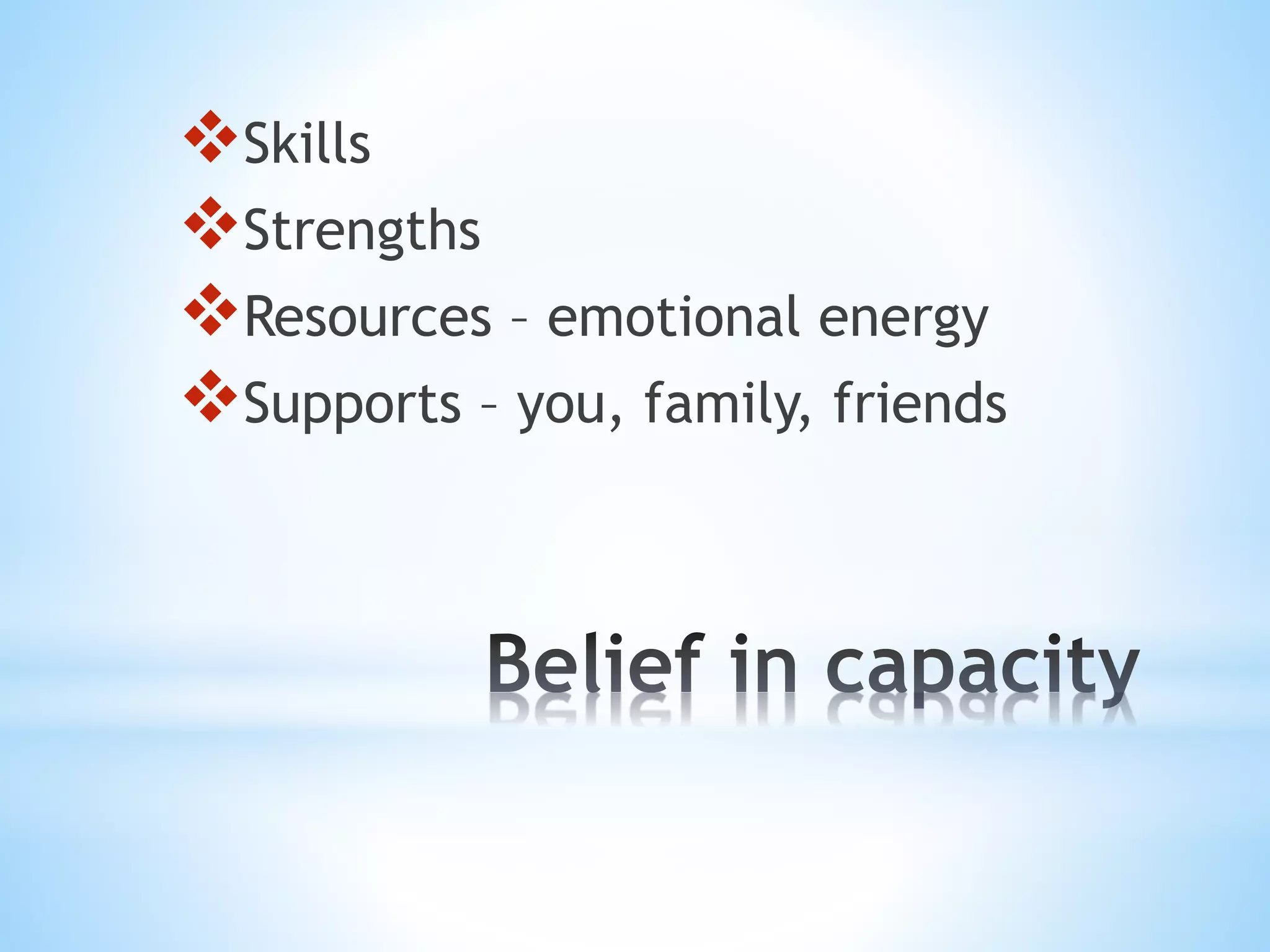 Skills 
Strengths 
Resources – emotional energy 
Supports – you, family, friends 
 