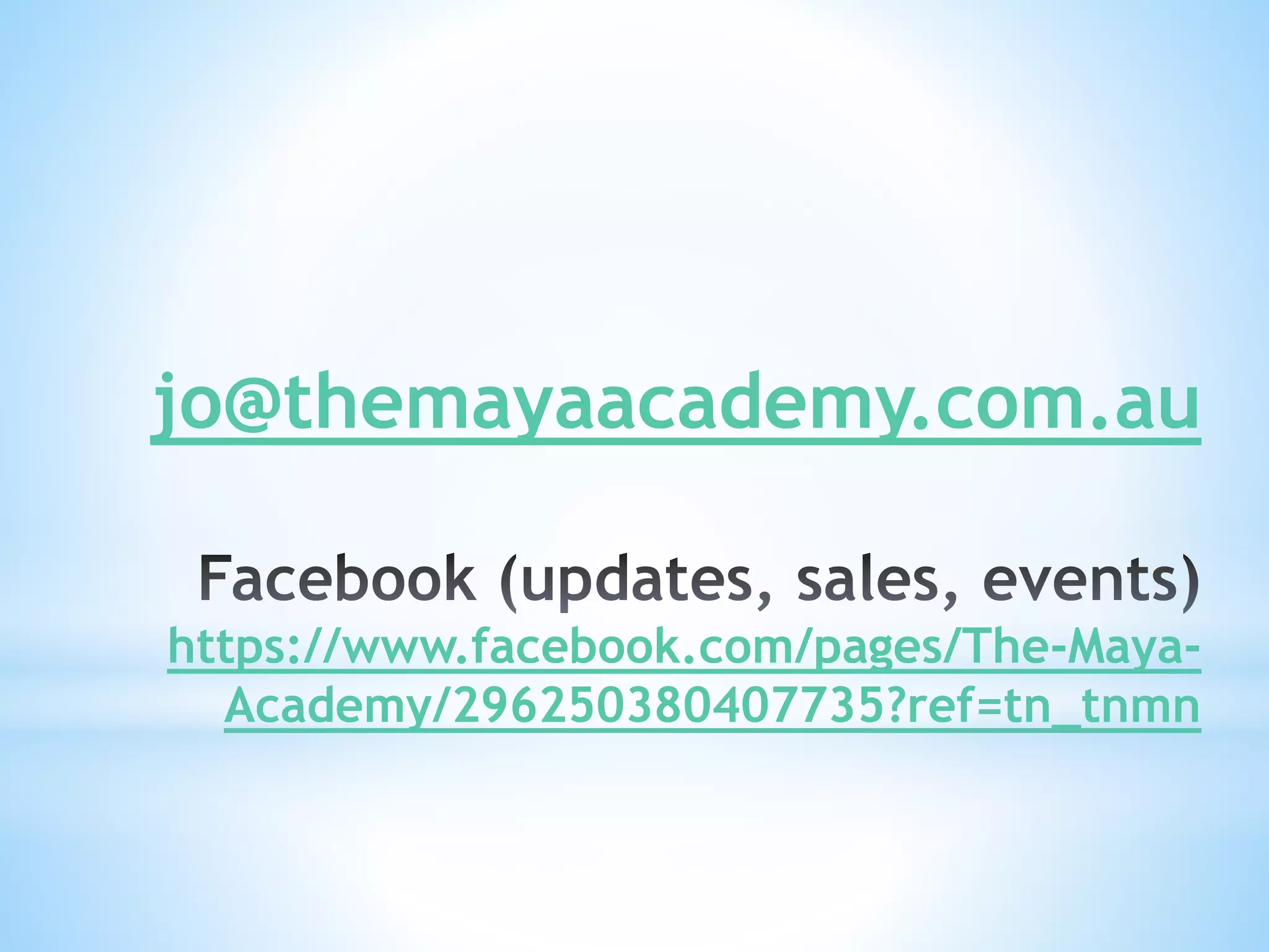 jo@themayaacademy.com.au 
https://www.facebook.com/pages/The-Maya- 
Academy/296250380407735?ref=tn_tnmn 
